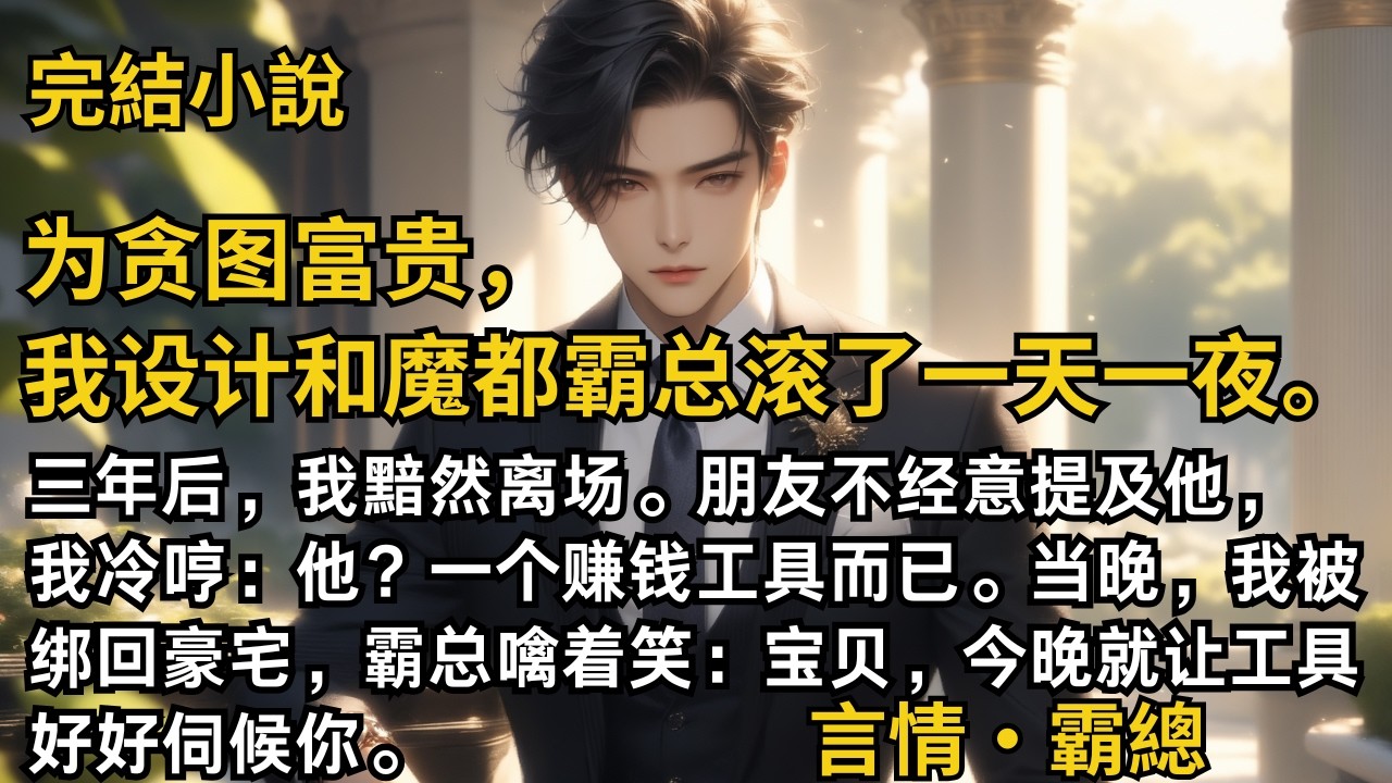 【完結小說】我設計和魔都霸總滾了一天一夜後。我黯然離場。朋友不經意提及他，我冷哼：一個賺錢工具而已。當晚，我被綁回豪宅，霸總：寶貝，今晚就讓工具好好伺候你。#一口氣看完 #小說 #完結 #甜文 #霸總