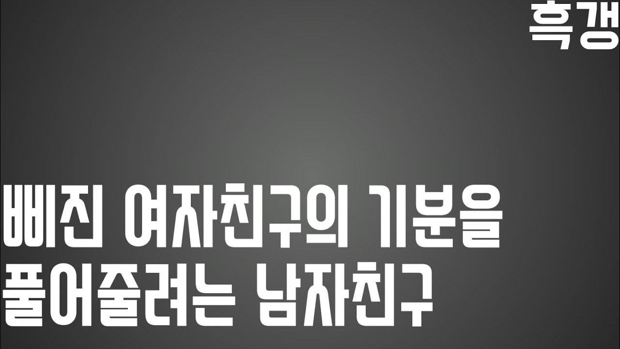 남자 ASMR 삐진 여자친구의 기분을 풀어줄려는 남자친구