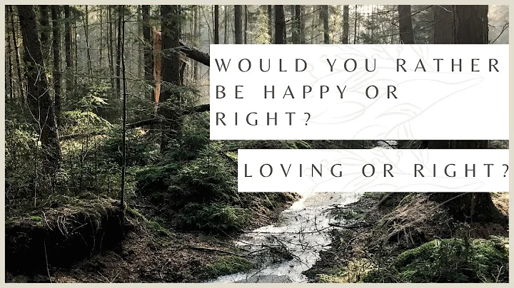 Would You Rather Be Happy or Right?  Loving or Right?