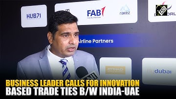 “Start-ups play great role…” Business Leader calls for innovation-based trade ties b/w India-UAE