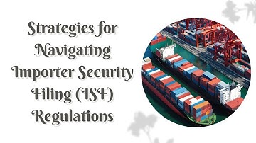 Mastering ISF Compliance: Strategies for Navigating Importer Security Filing (ISF) Regulations
