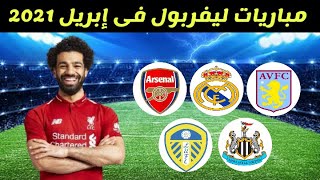 موعد مباريات ليفربول القادمة في شهر إبريل 2021 ?6 مباريات نارية قادمة لليفربول ومحمد صلاح