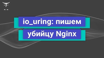 io_uring: пишем убийцу Nginx // Демо-занятие курса «Программист С»