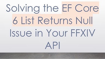 Solving the EF Core 6 List Returns Null Issue in Your FFXIV API