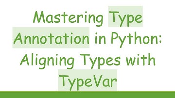 Mastering Type Annotation in Python: Aligning Types with TypeVar