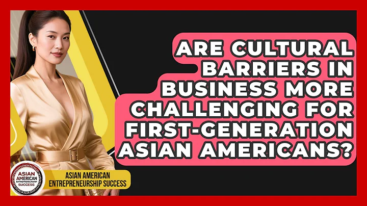 Are Cultural Barriers in Business More Challenging for First-Generation Asian Americans?