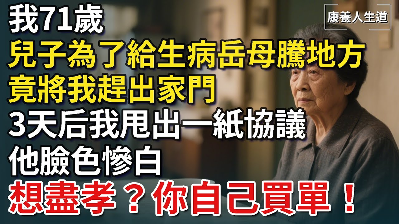 我71歲，兒子為了給生病岳母騰地方，竟將我趕出家門，3天后我甩出一紙協議，他臉色慘白，想盡孝？你自己買單！​【康養人生道】 #康養人生道 #上了年紀該明白的事 #養老 #聰明老人 #晚年幸福
