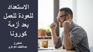 الاستعداد للعودة للعمل بعد أزمة كورونا - د. عبداللطيف العزعزي