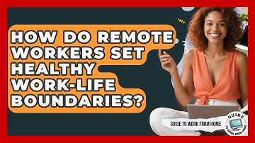 How Do Remote Workers Set Healthy Work-life Boundaries? - Guide To Work From Home