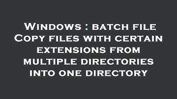 Windows : batch file Copy files with certain extensions from multiple directories into one directory