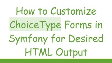 How to Customize ChoiceType Forms in Symfony for Desired HTML Output