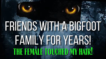 Friends with a Bigfoot Family For Years!