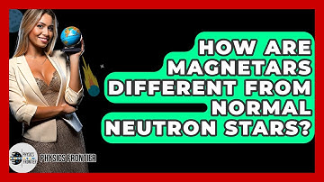 How Are Magnetars Different From Normal Neutron Stars? - Physics Frontier