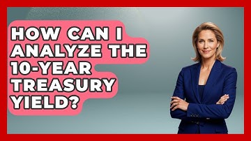 How Can I Analyze The 10-Year Treasury Yield? - Learn About Economics
