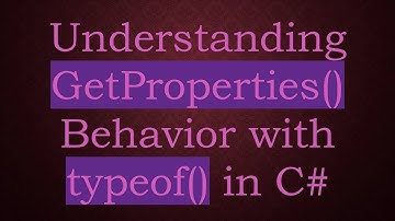 Understanding GetProperties() Behavior with typeof() in C#