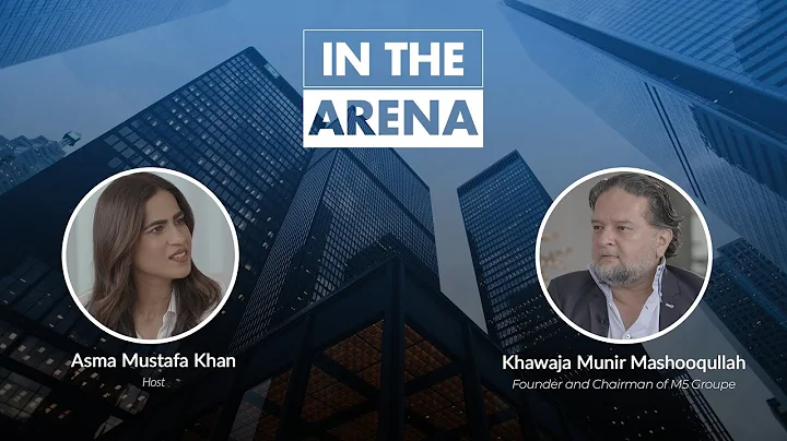 In the Arena: Khawaja Munir Mashooqullah, M5 Groupe founder, in conversation with Asma Mustafa Khan