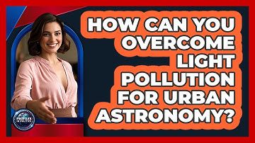 How Can You Overcome Light Pollution For Urban Astronomy? - Profiles in Politics
