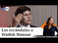 Esto se sabe sobre los escándalos que señalan a Wadith Manzur