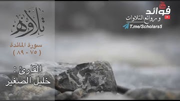" تلاوة هادئة  لآيات من سورة المائدة ( ٧٥ - ٨٩) " القارئ : خليل الصغير
