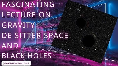 Fascinating lecture on Gravity, de Sitter space and Black Holes