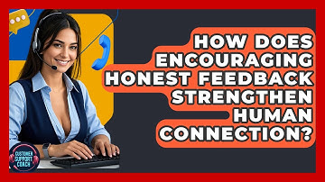 How Does Encouraging Honest Feedback Strengthen Human Connection? - Customer Support Coach