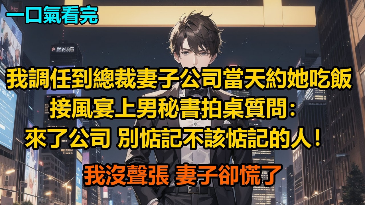 我調任到總裁妻子公司當天約她吃飯，接風宴上男秘書拍桌質問：“來了公司，別惦記不該惦記的人！”我沒聲張，妻子卻慌了
