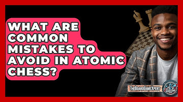 What Are Common Mistakes To Avoid In Atomic Chess? - The Board Game Xpert