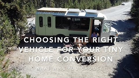 Choosing the right vehicle to convert into a tiny home!