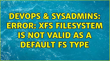 DevOps & SysAdmins: Error: XFS filesystem is not valid as a default fs type (2 Solutions!!)