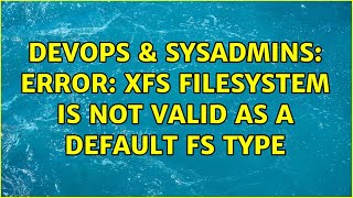 Famous DevOps & SysAdmins: Error: XFS filesystem is not valid as a default fs type (2 Solutions!!) Wealth