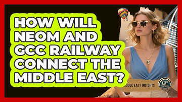 How Will NEOM And GCC Railway Connect The Middle East? - Middle East Insights