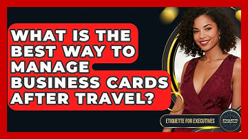 What Is The Best Way To Manage Business Cards After Travel? - Etiquette for Executives