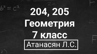 Геометрия | 7 класс | Атанасян Л.С. | Номер 204, 205 | Подробный разбор