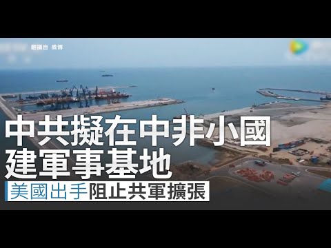 中共拟在中非小国建军事基地 惊动白宫和五角大厦