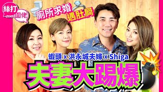 【絲打圍佬】蝦頭 洪永城夫婦 Shiga 夫妻大踢爆 廁所🚽求婚遇肚屙🤢