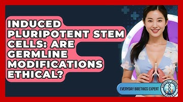 Induced Pluripotent Stem Cells: Are Germline Modifications Ethical? - Everyday Bioethics Expert