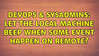 DevOps & SysAdmins: Let the local machine beep when some event happen on remote? (3 Solutions!!)