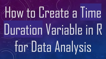 How to Create a Time Duration Variable in R for Data Analysis