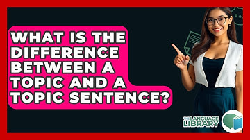 What Is The Difference Between A Topic And A Topic Sentence? - The Language Library