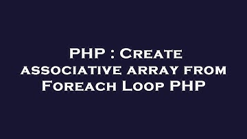 PHP : Create associative array from Foreach Loop PHP