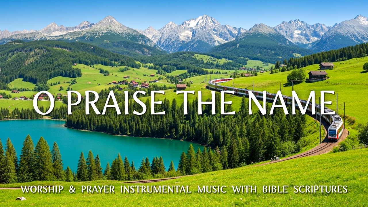 O PRAISE THE NAME: Instrumental Worship & Prayer Music With Bible Scriptures & Nature Landscapes