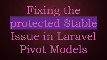 Fixing the protected $table Issue in Laravel Pivot Models