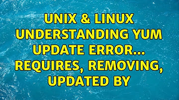 Unix & Linux: understanding YUM update error... requires, removing, updated by
