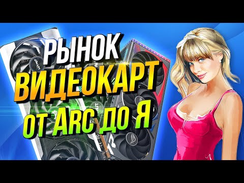 Рынок видеокарт от Аrc до Я