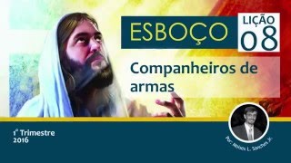 Esboço Lição 08 - Companheiros de armas - Pastor Moises Lopes Sanches Junior