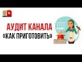 Аудит кулинарного YouTube канала "Как приготовить". Как оптимизировать кулинарный канал