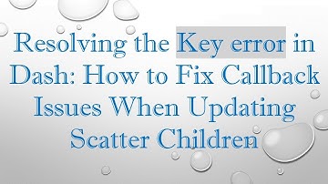 Resolving the Key error in Dash: How to Fix Callback Issues When Updating Scatter Children