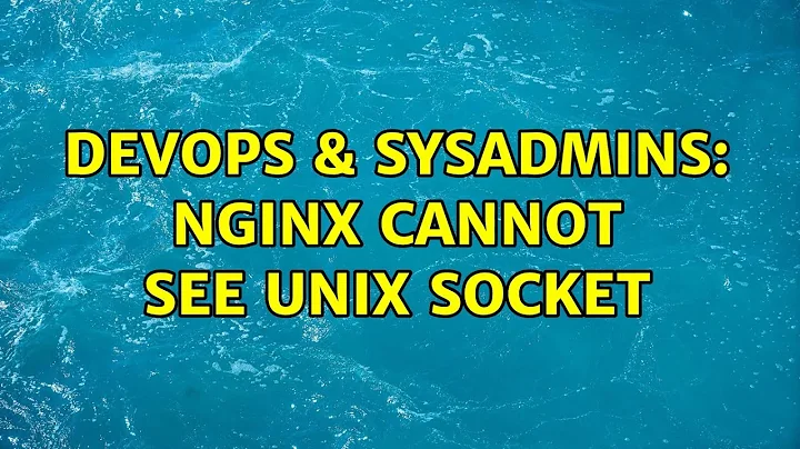 DevOps & SysAdmins: Nginx cannot see unix socket (3 Solutions!!)