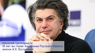 Николай Цискаридзе. 10 лет во главе Академии Русского балета имени А.Я. Вагановой