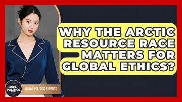 Why The Arctic Resource Race Matters For Global Ethics? - Moral Politics Experts